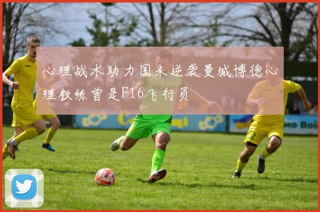 心理战术助力国米逆袭曼城博德心理教练曾是F16飞行员