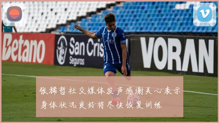 张稀哲社交媒体发声感谢关心表示身体状况良好将尽快恢复训练