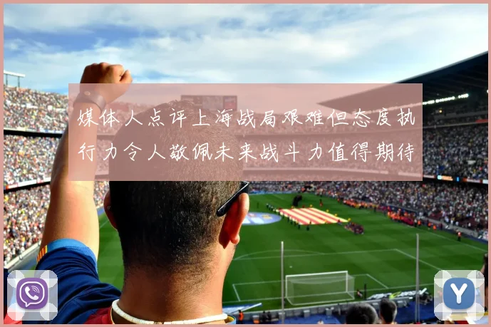 媒体人点评上海战局艰难但态度执行力令人敬佩未来战斗力值得期待